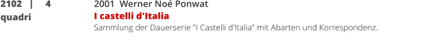 2102   |     4 quadri  	 2001  Werner Noé Ponwat I castelli d'Italia  Sammlung der Dauerserie "I Castelli d'Italia" mit Abarten und Korrespondenz.  ______________________________________________________________________________________________________